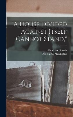 "A House Divided Against Itself Cannot Stand," - Abraham 1809-1865 Lincoln