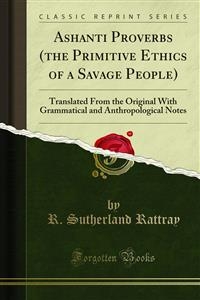 Ashanti Proverbs (the Primitive Ethics of a Savage People) - R. Sutherland Rattray