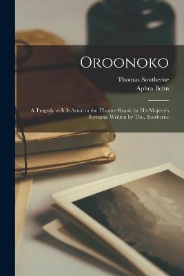 Oroonoko - Thomas 1660-1746 Southerne; Aphra 1640-1689 Behn