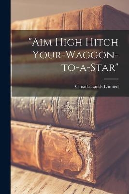 "Aim High Hitch Your-waggon-to-a-star" [microform] - 