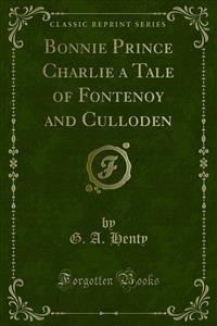 Bonnie Prince Charlie a Tale of Fontenoy and Culloden - G. A. Henty