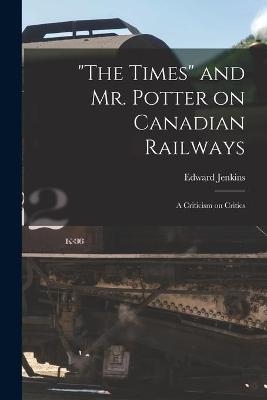"The Times" and Mr. Potter on Canadian Railways [microform] - Edward 1838-1910 Jenkins