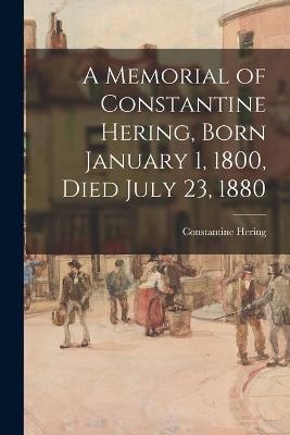 A Memorial of Constantine Hering, Born January 1, 1800, Died July 23, 1880 - Constantine 1800-1880 Hering