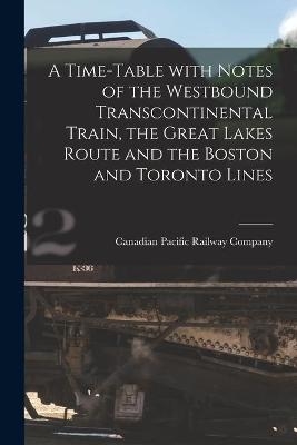 A Time-table With Notes of the Westbound Transcontinental Train, the Great Lakes Route and the Boston and Toronto Lines [microform] - 