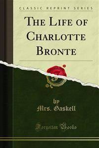 The Life of Charlotte Bronte - Mrs. Gaskell