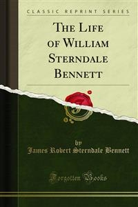 The Life of William Sterndale Bennett - James Robert Sterndale Bennett