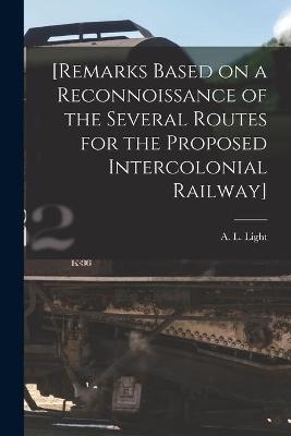 [Remarks Based on a Reconnoissance of the Several Routes for the Proposed Intercolonial Railway] [microform] - 