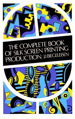 Complete Book of Silk Screen Printing Production -  J. I. Biegeleisen