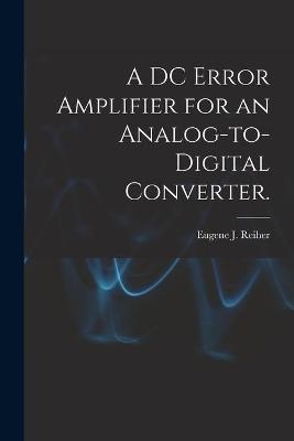 A DC Error Amplifier for an Analog-to-digital Converter. - Eugene J Reiher