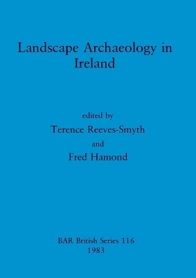Landscape Archaeology in Ireland - Fred Hammond; Terence Reeves-Smyth