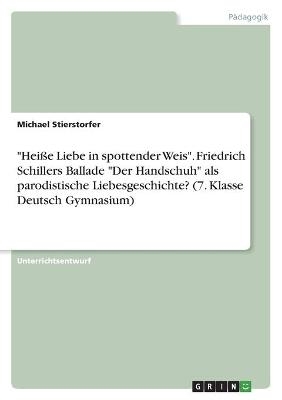 "HeiÃe Liebe in spottender Weis". Friedrich Schillers Ballade "Der Handschuh" als parodistische Liebesgeschichte? (7. Klasse Deutsch Gymnasium) - Michael Stierstorfer