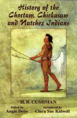 History of the Choctaw, Chickasaw and Natchez Indians - H. B. Cushman