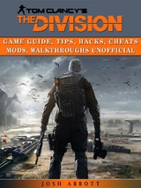 Tom Clancys The Division Game Guide, Tips, Hacks, Cheats Mods, Walkthroughs Unofficial -  Josh Abbott