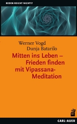Mitten ins Leben – Frieden finden mit Vipassana-Meditation - Werner Vogd, Dunja Batarilo