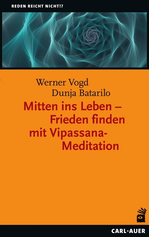 Mitten ins Leben – Frieden finden mit Vipassana-Meditation - Werner Vogd, Dunja Batarilo