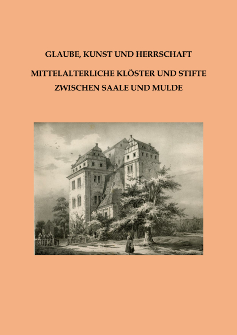 Glaube, Kunst und Herrschaft - Mittelalterliche Klöster und Stifte zwischen Saale und Mulde - 