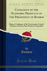 Catalogue of the Economic Products of the Presidency of Bombay - Bombay
