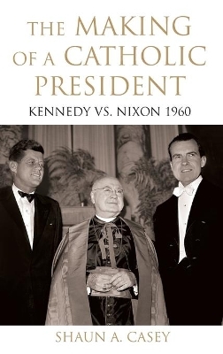 The Making of a Catholic President - Shaun A. Casey
