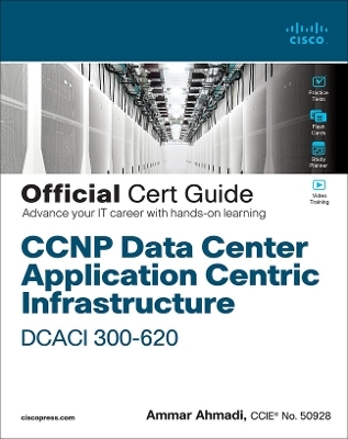 CCNP Data Center Application Centric Infrastructure 300-620 DCACI Official Cert Guide - Ammar Ahmadi