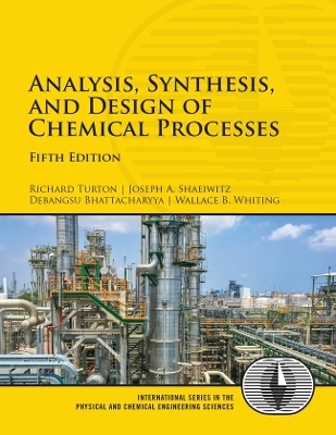 Analysis, Synthesis, and Design of Chemical Processes - Richard Turton, Joseph A. Shaeiwitz, Debangsu Bhattacharyya, Wallace B. Whiting