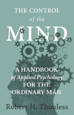 The Control of the Mind - A Handbook of Applied Psychology for the Ordinary man - Robert H Thouless