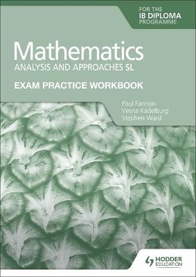 Exam Practice Workbook for Mathematics for the IB Diploma: Analysis and approaches SL - Paul Fannon, Vesna Kadelburg, Stephen Ward