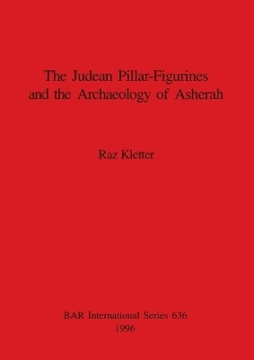Judaean Pillar-Figurines and the Archaeology of Asherah - Raz Kletter