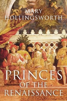 Princes of the Renaissance - Mary Hollingsworth