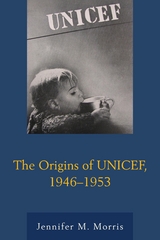 Origins of UNICEF, 1946-1953 -  Jennifer M. Morris