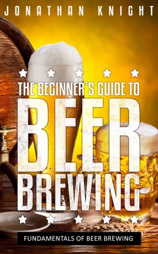 The Beginner's Guide to Beer Brewing - Jonathan Knight