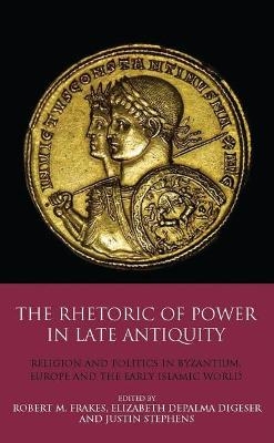 The Rhetoric of Power in Late Antiquity - Elizabeth DePalma Digeser; Professor Robert M. Frakes; Justin Stephens