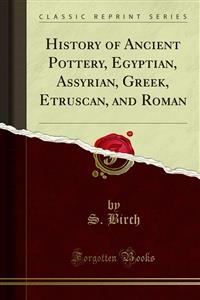 History of Ancient Pottery, Egyptian, Assyrian, Greek, Etruscan, and Roman - S. Birch