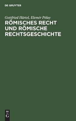 Römisches Recht und Römische Rechtsgeschichte - Elemér Pólay; Gottfried Härtel