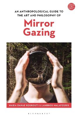 An Anthropological Guide to the Art and Philosophy of Mirror Gazing - Maria Danae Koukouti; Lambros Malafouris