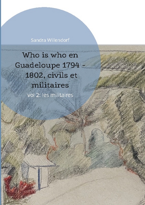 Who is who en Guadeloupe 1794 - 1802, civils et militaires - Sandra Willendorf
