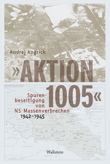 »Aktion 1005« - Spurenbeseitigung von NS-Massenverbrechen 1942 - 1945 - Andrej Angrick