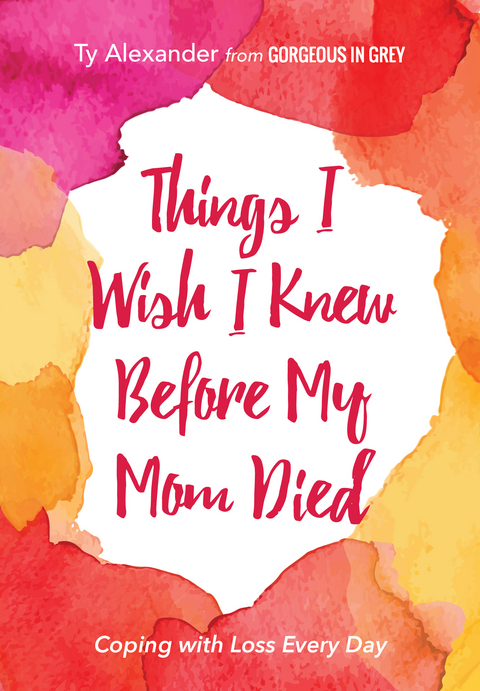 Things I Wish I Knew Before My Mom Died - Ty Alexander