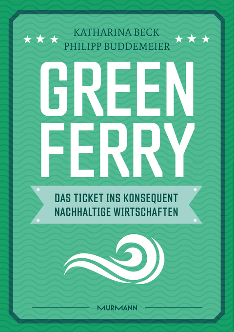 Green Ferry – Das Ticket ins konsequent nachhaltige Wirtschaften - Katharina Beck, Philipp Buddemeier