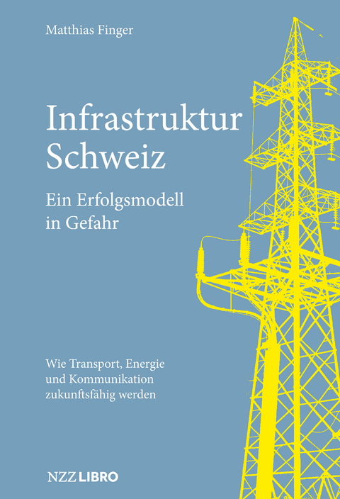 Infrastruktur Schweiz – Ein Erfolgsmodell in Gefahr - Matthias Finger