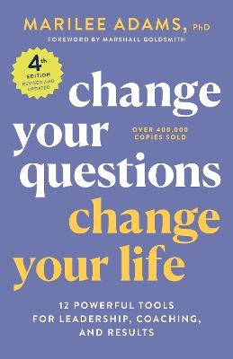 Change Your Questions, Change Your Life, 4th Edition - Marilee Adams Ph.D.