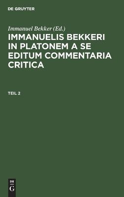 Immanuelis Bekkeri In Platonem a se editum commentaria critica, Teil 2, Immanuelis Bekkeri In Platonem a se editum commentaria critica Teil 2