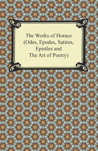The Works of Horace (Odes, Epodes, Satires, Epistles and The Art of Poetry) - Horace