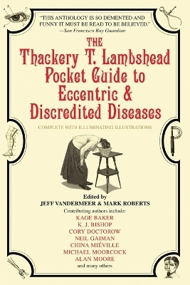 The Thackery T. Lambshead Pocket Guide to Eccentric & Discredited Diseases - Mark Roberts; Jeff VanderMeer; Kage Baker; K.J. Bishop; Cory Doctorow