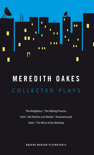 Meredith Oakes: Collected Plays (The Neighbour, the Editing Process, Faith, Her Mother and Bartok, Shadowmouth, Glide, the Mind of the Meeting) - Oakes Meredith Oakes