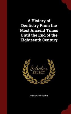 A History of Dentistry From the Most Ancient Times Until the End of the Eighteenth Century - Vincenzo Guerini