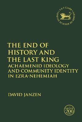 The End of History and the Last King: Achaemenid Ideology and Community Identity in Ezra-Nehemiah (The Library of Hebrew Bible/Old Testament Studies)