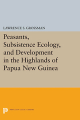 Peasants, Subsistence Ecology, and Development in the Highlands of Papua New Guinea -  Lawrence S. Grossman