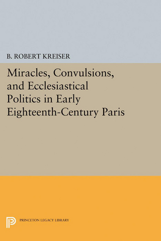 Miracles, Convulsions, and Ecclesiastical Politics in Early Eighteenth-Century Paris - B. Robert Kreiser