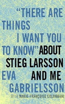 There Are Things I Want You To Know About Stieg Larsson And Me - Eva Gabrielsson