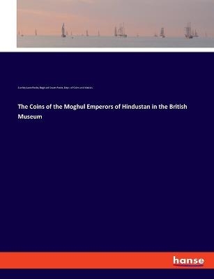The Coins of the Moghul Emperors of Hindustan in the British Museum - Stanley Lane-Poole, Reginald Stuart Poole, Dept. of Coins and Medals